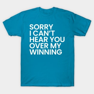 Sorry I Can't Hear You Over My Winning T-Shirt